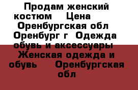 Продам женский костюм  › Цена ­ 950 - Оренбургская обл., Оренбург г. Одежда, обувь и аксессуары » Женская одежда и обувь   . Оренбургская обл.